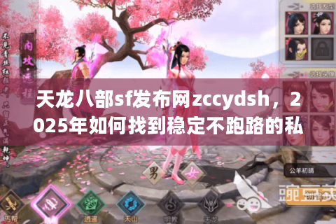 天龙八部sf发布网zccydsh，2025年如何找到稳定不跑路的私服？