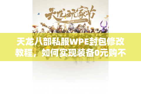 天龙八部私服WPE封包修改教程，如何实现装备0元购不被封号？