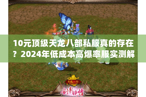 10元顶级天龙八部私服真的存在？2024年低成本高爆率服实测解析