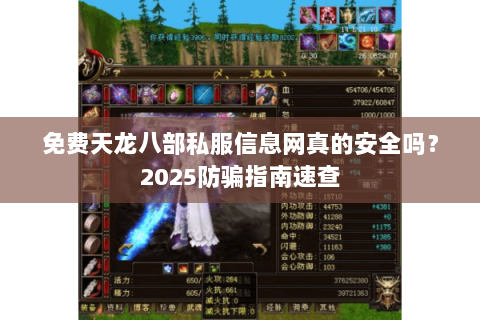 免费天龙八部私服信息网真的安全吗?2025防骗指南速查 免费天龙八部私服信息网真的安全吗?2025防骗指南速查