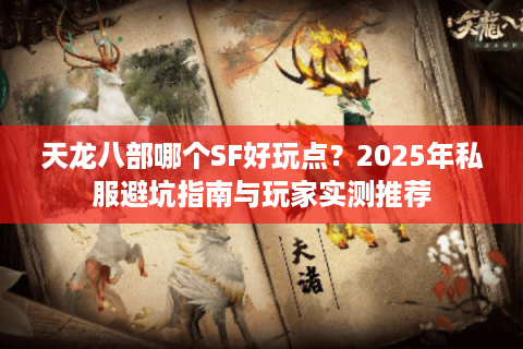 天龙八部哪个SF好玩点?2025年私服避坑指南与玩家实测推荐 天龙八部哪个SF好玩点?2025年私服避坑指南与玩家实测推荐