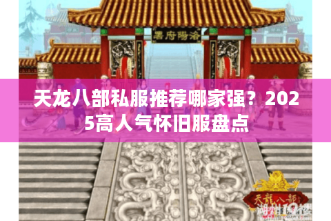 天龙八部私服推荐哪家强？2025高人气怀旧服盘点