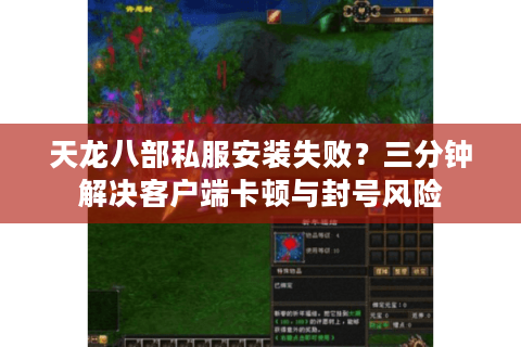 天龙八部私服安装失败？三分钟解决客户端卡顿与封号风险