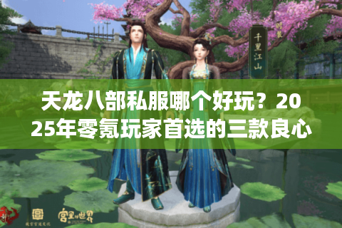 天龙八部私服哪个好玩？2025年零氪玩家首选的三款良心推荐