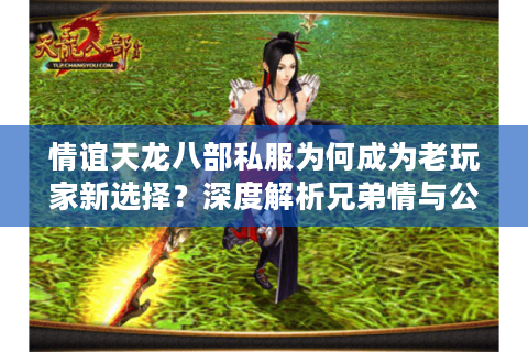 情谊天龙八部私服为何成为老玩家新选择？深度解析兄弟情与公平生态