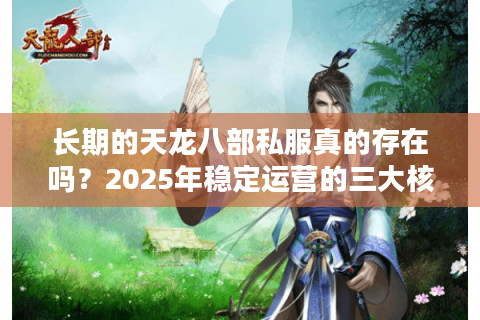 长期的天龙八部私服真的存在吗？2025年稳定运营的三大核心标准
