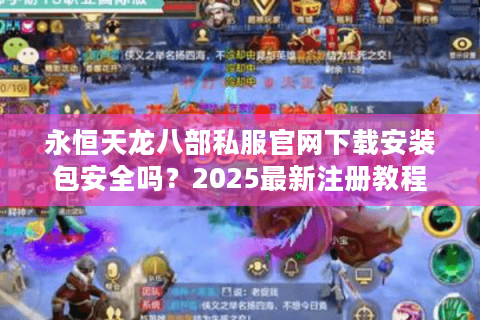 永恒天龙八部私服官网下载安装包安全吗？2025最新注册教程解析