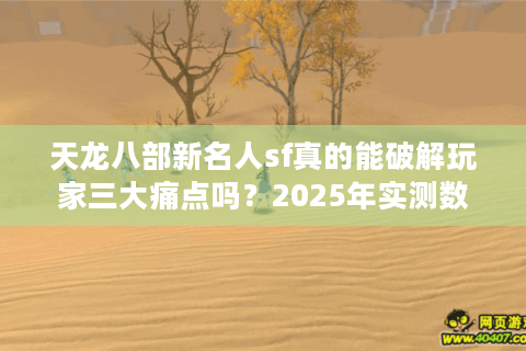 天龙八部新名人sf真的能破解玩家三大痛点吗？2025年实测数据曝光
