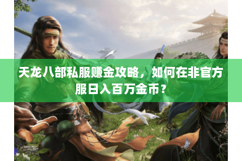 天龙八部私服赚金攻略，如何在非官方服日入百万金币？