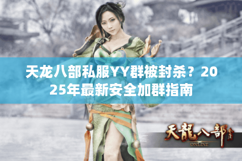 天龙八部私服YY群被封杀？2025年最新安全加群指南