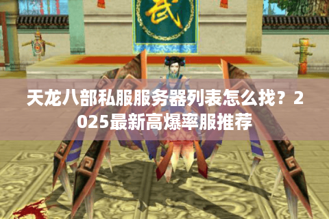 天龙八部私服服务器列表怎么找？2025最新高爆率服推荐