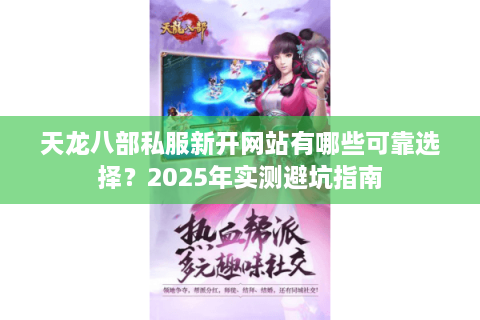 天龙八部私服新开网站有哪些可靠选择?2025年实测避坑指南 天龙八部私服新开网站有哪些可靠选择?2025年实测避坑指南