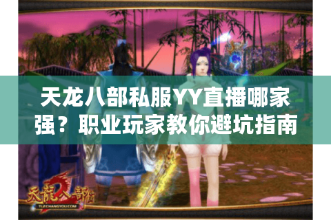 天龙八部私服YY直播哪家强?职业玩家教你避坑指南 天龙八部私服YY直播哪家强?职业玩家教你避坑指南