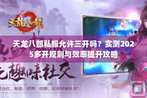 天龙八部私服允许三开吗？实测2025多开规则与效率提升攻略