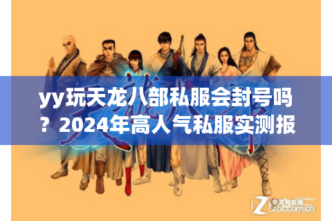 yy玩天龙八部私服会封号吗？2024年高人气私服实测报告