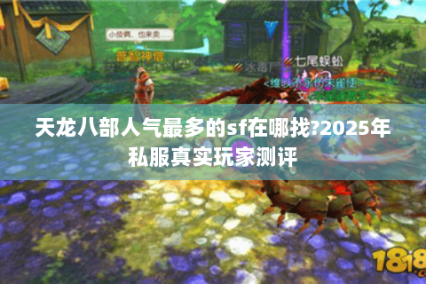 天龙八部人气最多的sf在哪找?2025年私服真实玩家测评