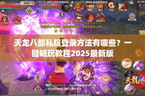 天龙八部私服登录方法有哪些?一键畅玩教程2025最新版 天龙八部私服登录方法有哪些?一键畅玩教程2025最新版