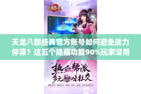 天龙八部经典官方账号如何避免战力停滞？这五个隐藏功能90%玩家没用好