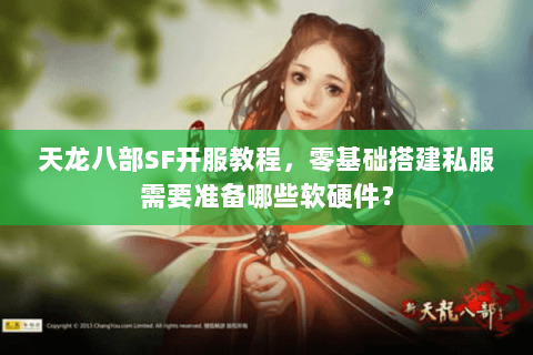 天龙八部SF开服教程，零基础搭建私服需要准备哪些软硬件？
