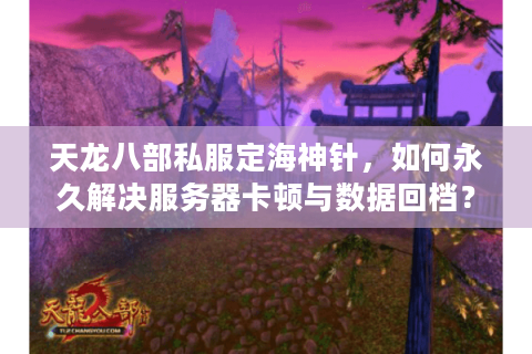天龙八部私服定海神针,如何永久解决服务器卡顿与数据回档? 天龙八部私服定海神针,如何永久解决服务器卡顿与数据回档?
