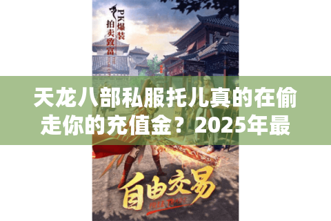 天龙八部私服托儿真的在偷走你的充值金？2025年最新避坑指南
