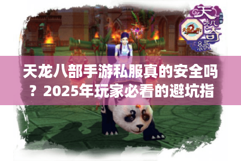 天龙八部手游私服真的安全吗？2025年玩家必看的避坑指南