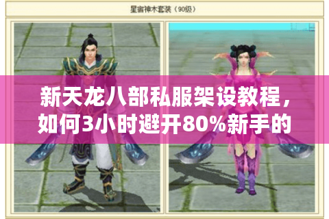 新天龙八部私服架设教程，如何3小时避开80%新手的致命误区？