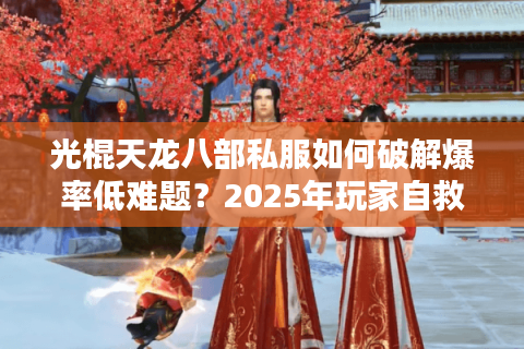 光棍天龙八部私服如何破解爆率低难题？2025年玩家自救指南