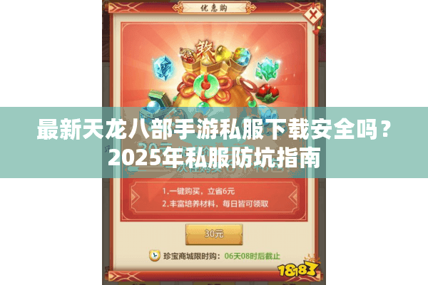 最新天龙八部手游私服下载安全吗？2025年私服防坑指南