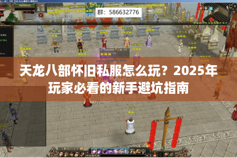 天龙八部怀旧私服怎么玩？2025年玩家必看的新手避坑指南