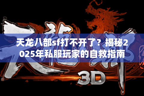 天龙八部sf打不开了?揭秘2025年私服玩家的自救指南 天龙八部sf打不开了?揭秘2025年私服玩家的自救指南
