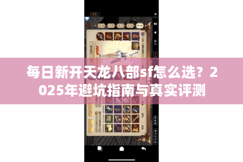 每日新开天龙八部sf怎么选？2025年避坑指南与真实评测