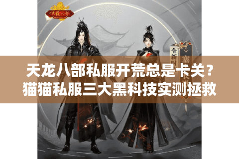 天龙八部私服开荒总是卡关？猫猫私服三大黑科技实测拯救手残党