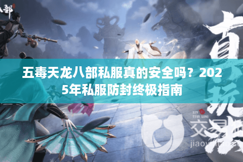 五毒天龙八部私服真的安全吗？2025年私服防封终极指南