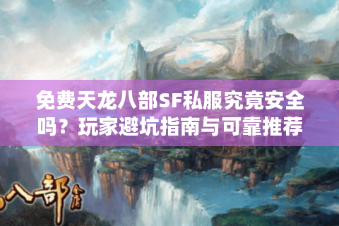 免费天龙八部SF私服究竟安全吗？玩家避坑指南与可靠推荐