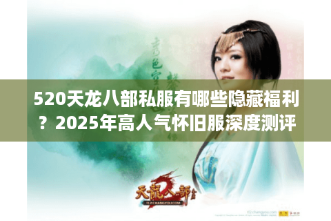 520天龙八部私服有哪些隐藏福利？2025年高人气怀旧服深度测评