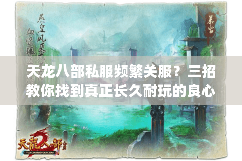 天龙八部私服频繁关服？三招教你找到真正长久耐玩的良心服务器