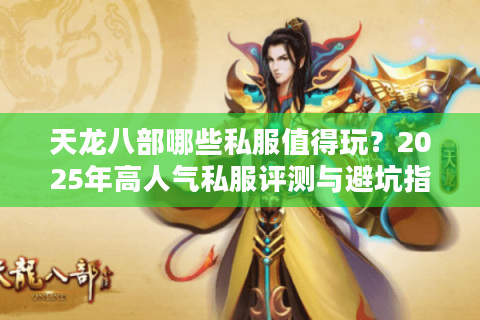 天龙八部哪些私服值得玩？2025年高人气私服评测与避坑指南