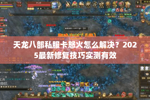 天龙八部私服卡怒火怎么解决？2025最新修复技巧实测有效