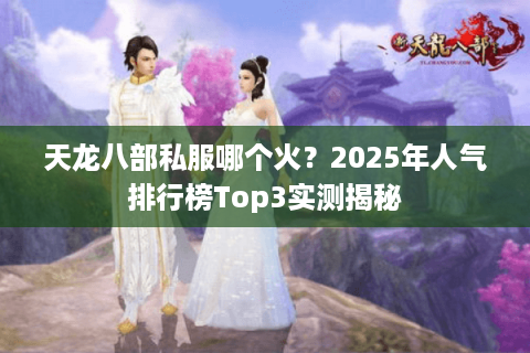 天龙八部私服哪个火？2025年人气排行榜Top3实测揭秘