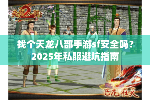 找个天龙八部手游sf安全吗？2025年私服避坑指南