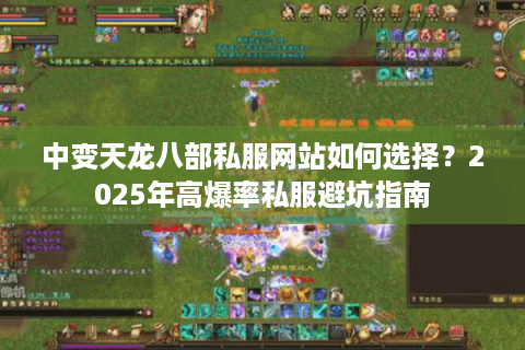 中变天龙八部私服网站如何选择？2025年高爆率私服避坑指南