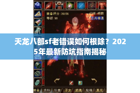 天龙八部sf老错误如何根除？2025年最新防坑指南揭秘