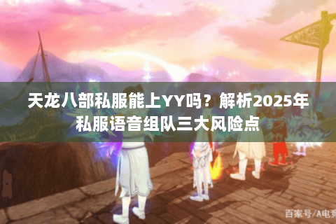 天龙八部私服能上YY吗？解析2025年私服语音组队三大风险点