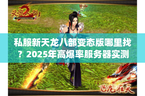 私服新天龙八部变态版哪里找？2025年高爆率服务器实测推荐