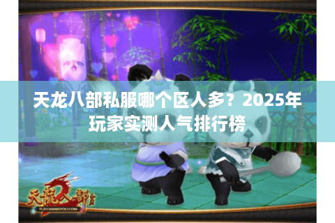 天龙八部私服哪个区人多？2025年玩家实测人气排行榜