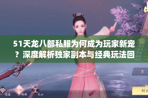 51天龙八部私服为何成为玩家新宠？深度解析独家副本与经典玩法回归