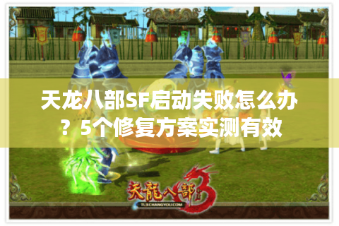 天龙八部SF启动失败怎么办？5个修复方案实测有效