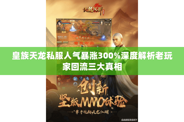皇族天龙私服人气暴涨300%深度解析老玩家回流三大真相