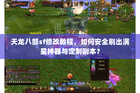 天龙八部sf修改教程，如何安全刷出满星神器与定制副本？